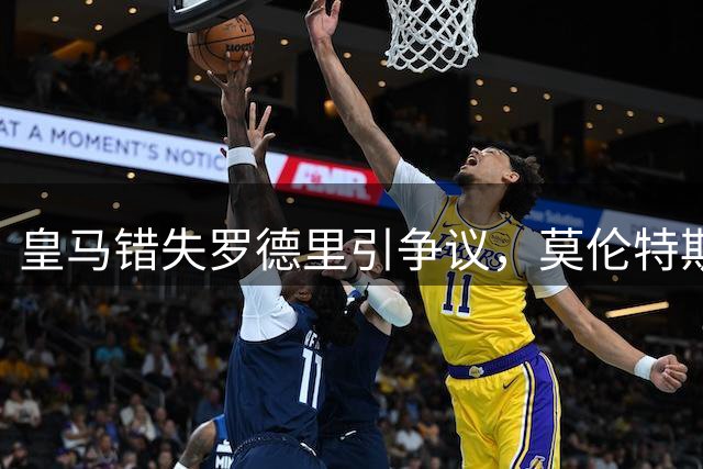 皇马错失罗德里引争议，莫伦特斯怒批高层不作为